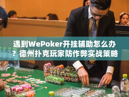遇到WePoker开挂辅助怎么办？德州扑克玩家防作弊实战策略指南