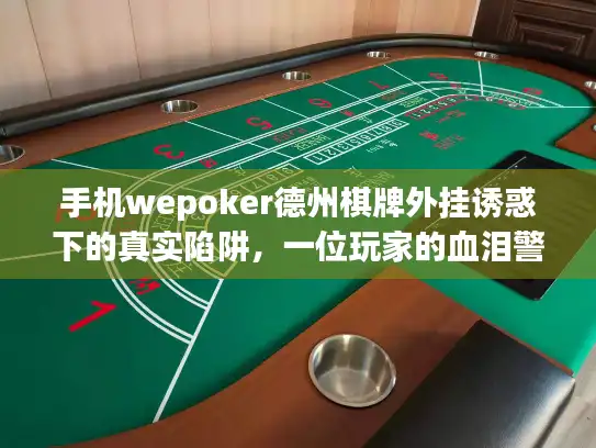 手机wepoker德州棋牌外挂诱惑下的真实陷阱，一位玩家的血泪警示