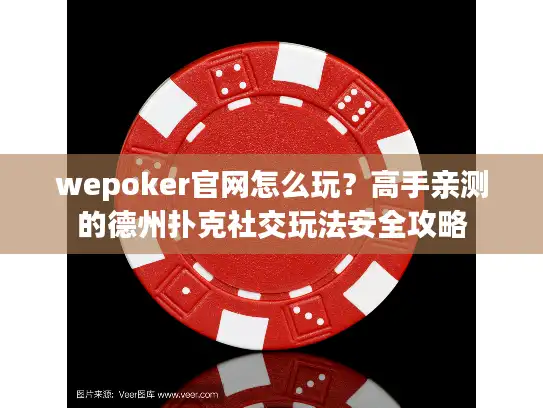 wepoker官网怎么玩？高手亲测的德州扑克社交玩法安全攻略