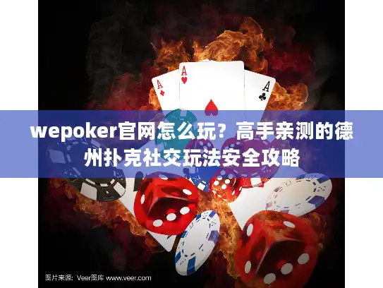 wepoker官网怎么玩？高手亲测的德州扑克社交玩法安全攻略