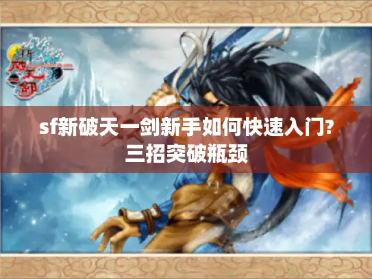 sf新破天一剑新手如何快速入门?三招突破瓶颈 sf新破天一剑新手如何快速入门?三招突破瓶颈