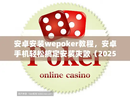 安卓安装wepoker教程，安卓手机轻松搞定安装失败（2025版）