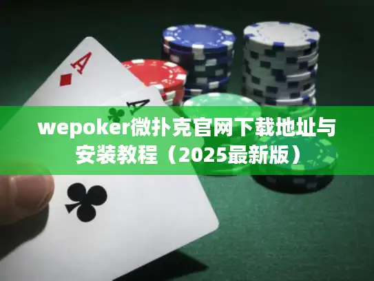 wepoker微扑克官网下载地址与安装教程（2025最新版）