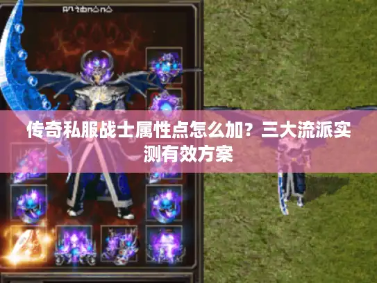 传奇私服战士属性点怎么加?三大流派实测有效方案 传奇私服战士属性点怎么加?三大流派实测有效方案