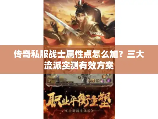 传奇私服战士属性点怎么加?三大流派实测有效方案 传奇私服战士属性点怎么加?三大流派实测有效方案