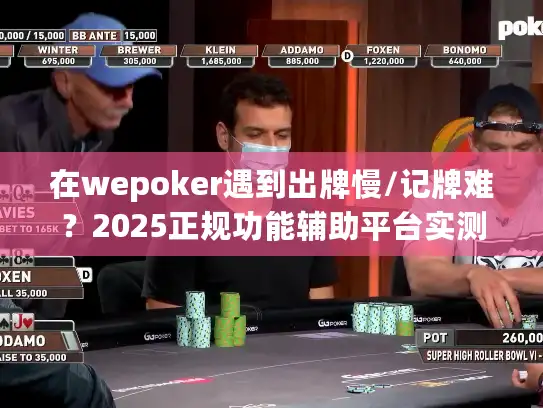 在wepoker遇到出牌慢/记牌难？2025正规功能辅助平台实测