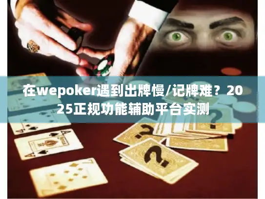 在wepoker遇到出牌慢/记牌难？2025正规功能辅助平台实测