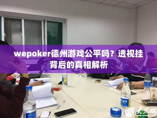 wepoker德州游戏公平吗？透视挂背后的真相解析
