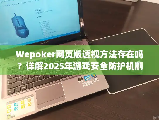 Wepoker网页版透视方法存在吗？详解2025年游戏安全防护机制
