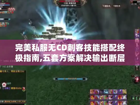 完美私服无CD刺客技能搭配终极指南,五套方案解决输出断层