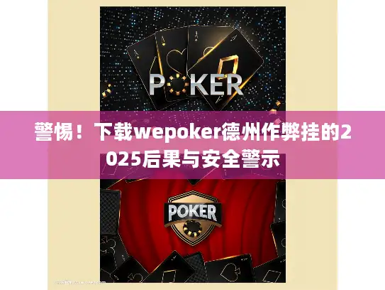 警惕！下载wepoker德州作弊挂的2025后果与安全警示
