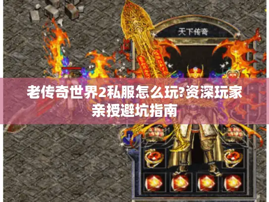 老传奇世界2私服怎么玩?资深玩家亲授避坑指南