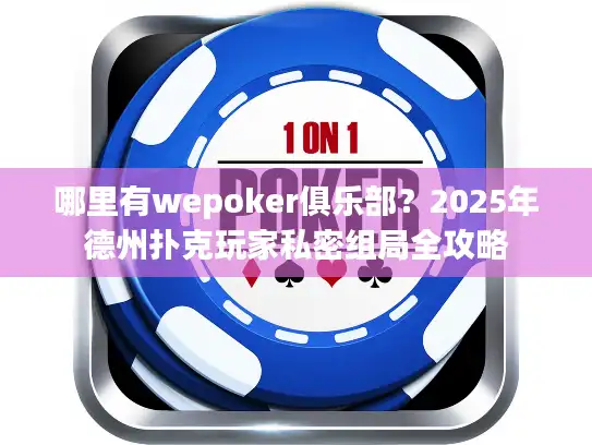 哪里有wepoker俱乐部？2025年德州扑克玩家私密组局全攻略