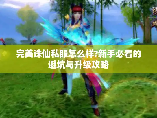 完美诛仙私服怎么样?新手必看的避坑与升级攻略 完美诛仙私服怎么样?新手必看的避坑与升级攻略