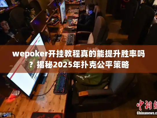 wepoker开挂教程真的能提升胜率吗？揭秘2025年扑克公平策略