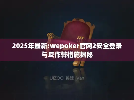 2025年最新:wepoker官网2安全登录与反作弊措施揭秘