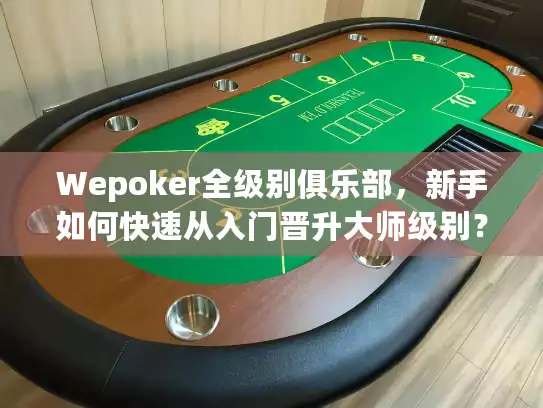Wepoker全级别俱乐部，新手如何快速从入门晋升大师级别？