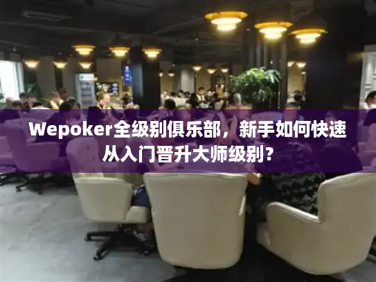 Wepoker全级别俱乐部，新手如何快速从入门晋升大师级别？