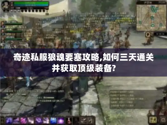 奇迹私服狼魂要塞攻略,如何三天通关并获取顶级装备?