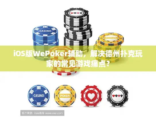iOS版WePoker辅助，解决德州扑克玩家的常见游戏痛点？