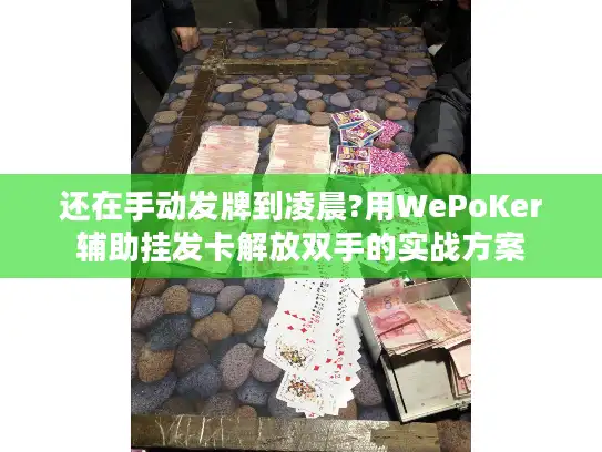 还在手动发牌到凌晨?用WePoKer辅助挂发卡解放双手的实战方案