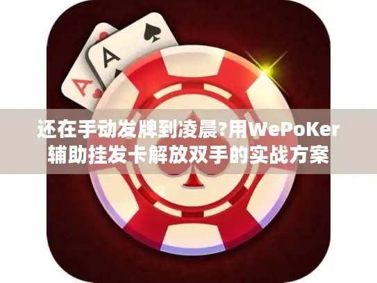 还在手动发牌到凌晨?用WePoKer辅助挂发卡解放双手的实战方案