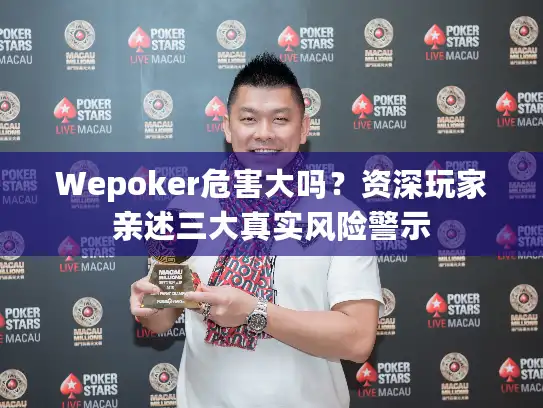 Wepoker危害大吗？资深玩家亲述三大真实风险警示