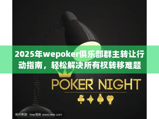 2025年wepoker俱乐部群主转让行动指南,轻松解决所有权转移难题 2025年wepoker俱乐部群主转让行动指南,轻松解决所有权转移难题