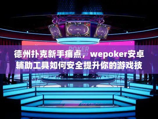 德州扑克新手痛点，wepoker安卓辅助工具如何安全提升你的游戏技能？