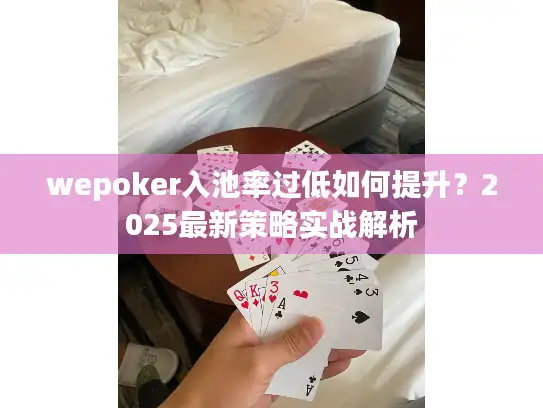wepoker入池率过低如何提升？2025最新策略实战解析