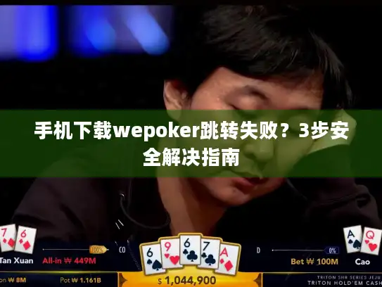 手机下载wepoker跳转失败？3步安全解决指南