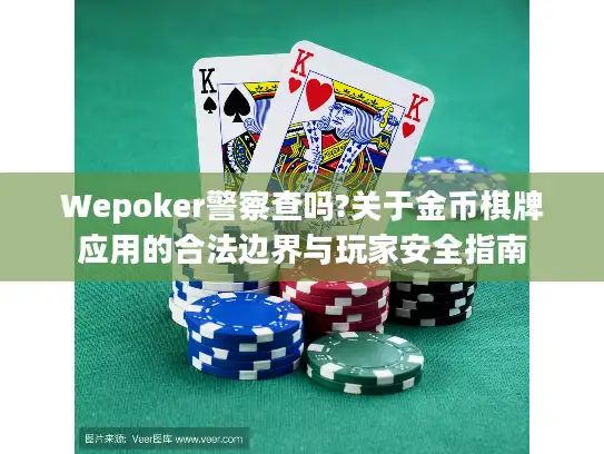 Wepoker警察查吗?关于金币棋牌应用的合法边界与玩家安全指南