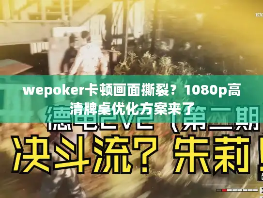 wepoker卡顿画面撕裂？1080p高清牌桌优化方案来了