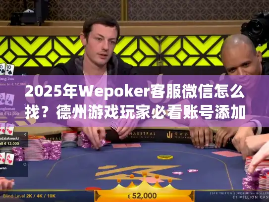 2025年Wepoker客服微信怎么找？德州游戏玩家必看账号添加指南