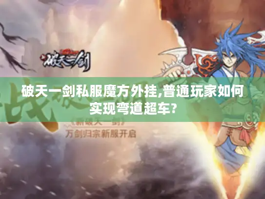 破天一剑私服魔方外挂,普通玩家如何实现弯道超车?