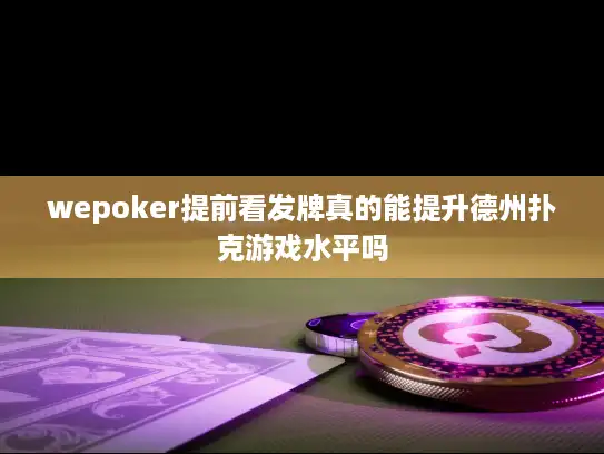 wepoker提前看发牌真的能提升德州扑克游戏水平吗