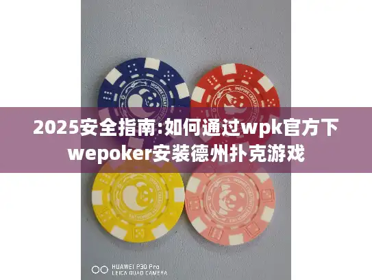 2025安全指南:如何通过wpk官方下wepoker安装德州扑克游戏