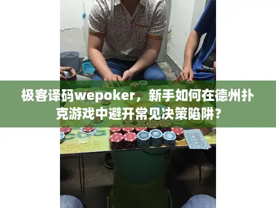 极客译码wepoker，新手如何在德州扑克游戏中避开常见决策陷阱？