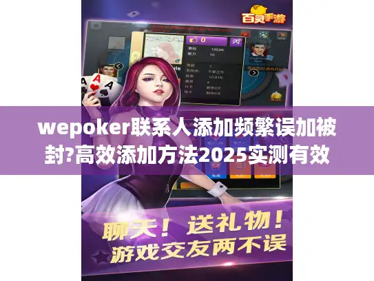 wepoker联系人添加频繁误加被封?高效添加方法2025实测有效
