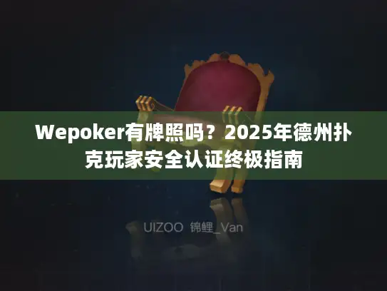 Wepoker有牌照吗？2025年德州扑克玩家安全认证终极指南