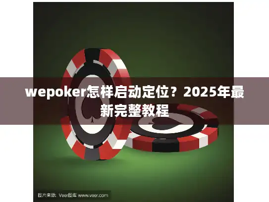 wepoker怎样启动定位？2025年最新完整教程