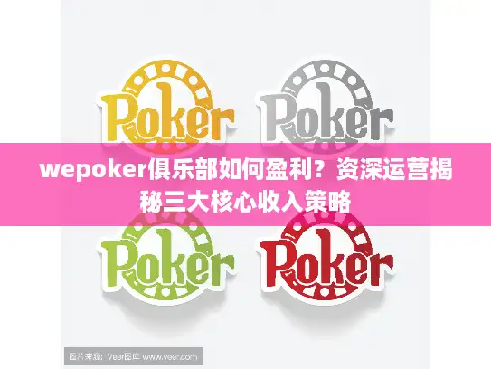 wepoker俱乐部如何盈利？资深运营揭秘三大核心收入策略