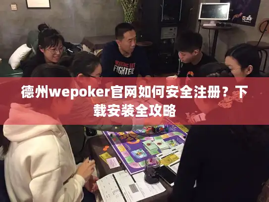 德州wepoker官网如何安全注册？下载安装全攻略