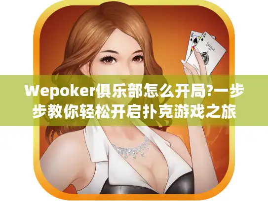 Wepoker俱乐部怎么开局?一步步教你轻松开启扑克游戏之旅