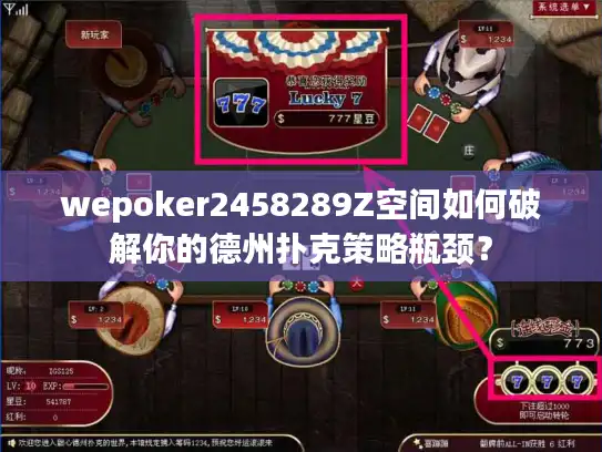 wepoker2458289Z空间如何破解你的德州扑克策略瓶颈? wepoker2458289Z空间如何破解你的德州扑克策略瓶颈?