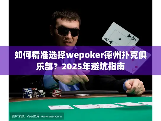 如何精准选择wepoker德州扑克俱乐部？2025年避坑指南