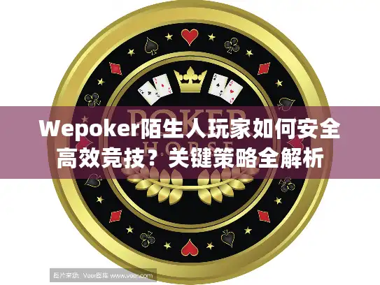 Wepoker陌生人玩家如何安全高效竞技?关键策略全解析 Wepoker陌生人玩家如何安全高效竞技?关键策略全解析