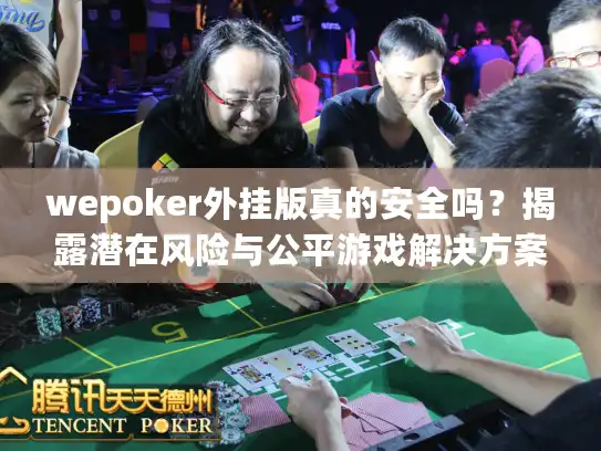 wepoker外挂版真的安全吗？揭露潜在风险与公平游戏解决方案