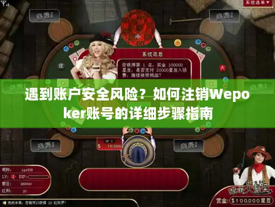 遇到账户安全风险？如何注销Wepoker账号的详细步骤指南
