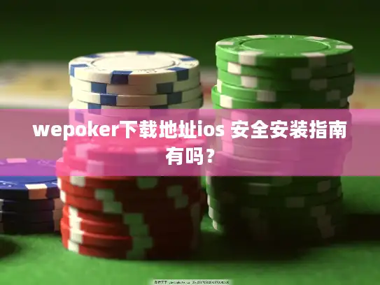 wepoker下载地址ios 安全安装指南有吗？